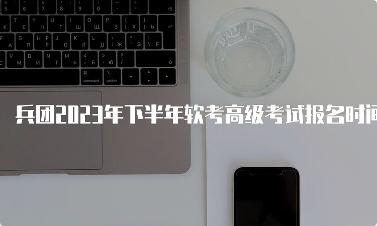 兵团2023年下半年软考高级考试报名时间在哪天？软考高级考试简单吗