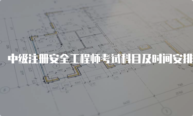 中级注册安全工程师考试科目及时间安排