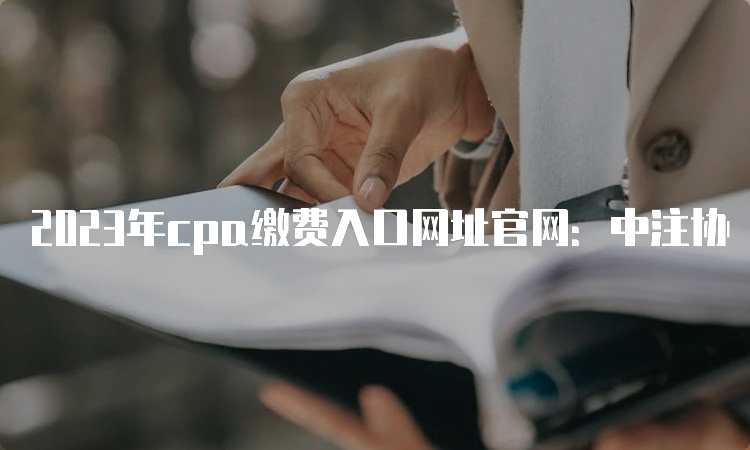 2023年cpa缴费入口网址官网：中注协