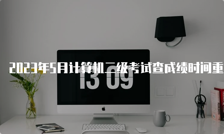 2023年5月计算机二级考试查成绩时间重庆