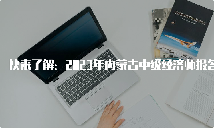 快来了解：2023年内蒙古中级经济师报名时间