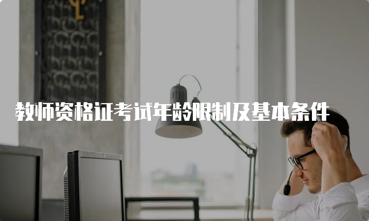 教师资格证考试年龄限制及基本条件