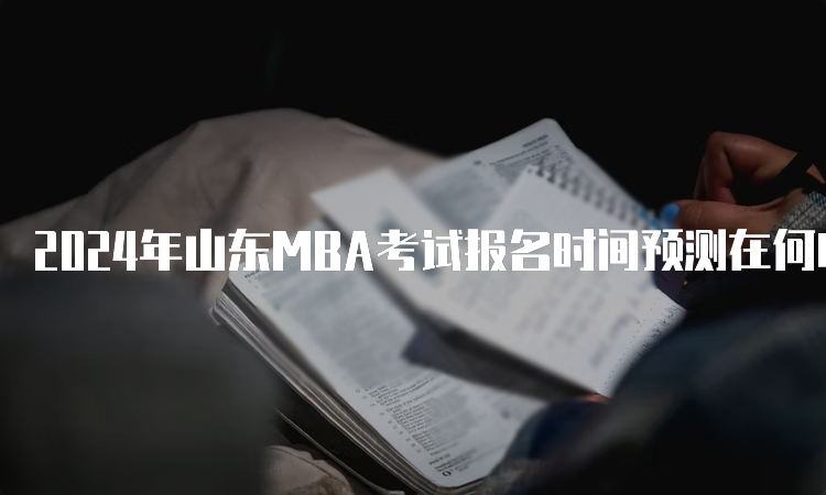 2024年山东MBA考试报名时间预测在何时？10月5日至10月25日