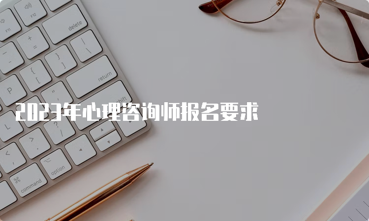 2023年心理咨询师报名要求