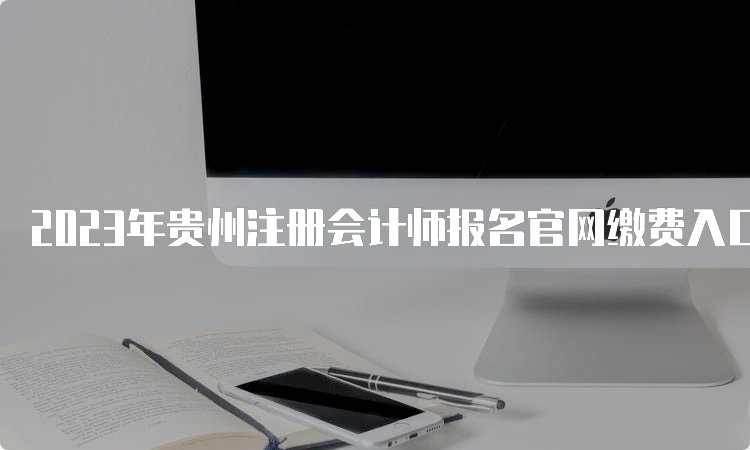 2023年贵州注册会计师报名官网缴费入口