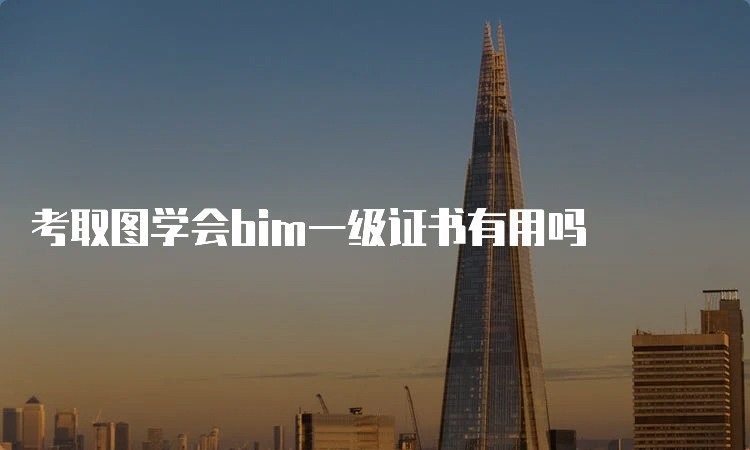 考取图学会bim一级证书有用吗