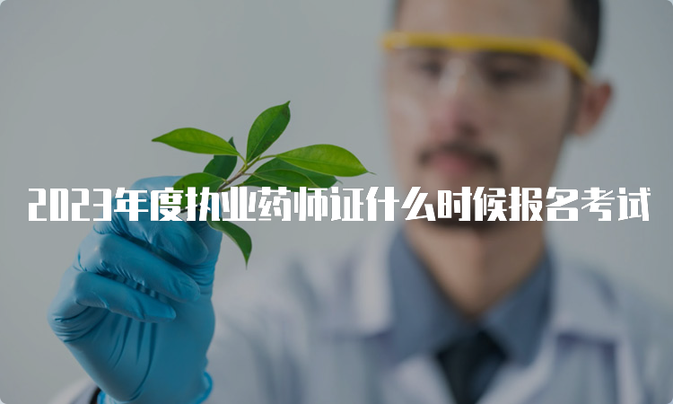 2023年度执业药师证什么时候报名考试