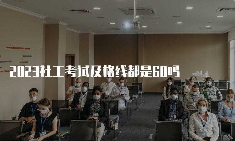 2023社工考试及格线都是60吗