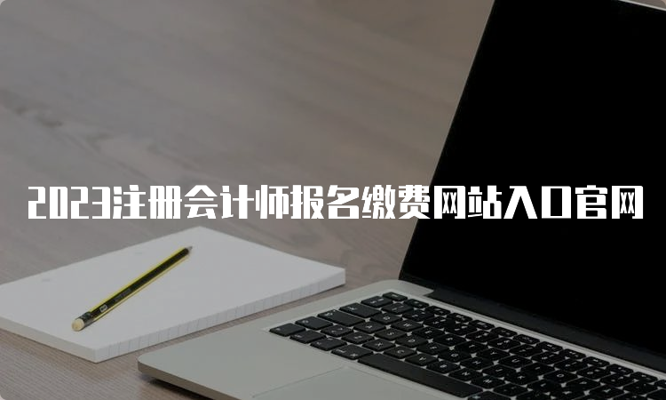 2023注册会计师报名缴费网站入口官网