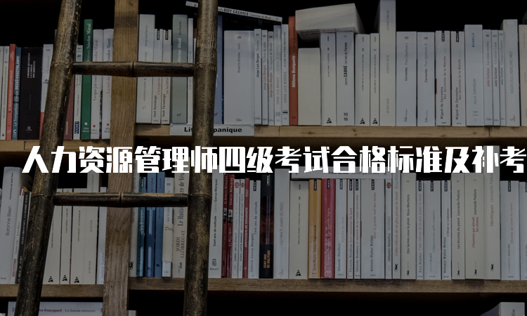 人力资源管理师四级考试合格标准及补考规定