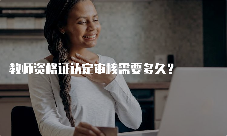 教师资格证认定审核需要多久？