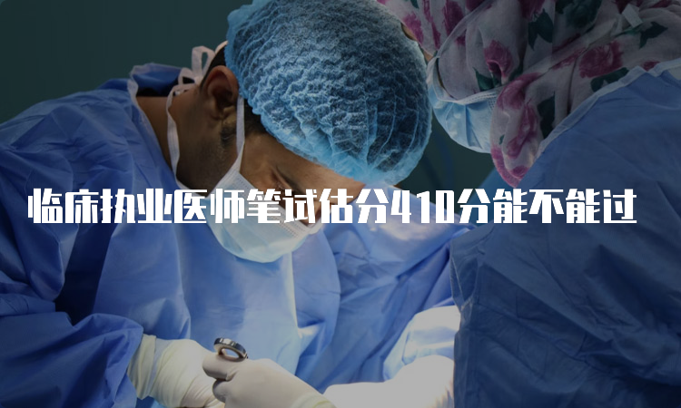 临床执业医师笔试估分410分能不能过