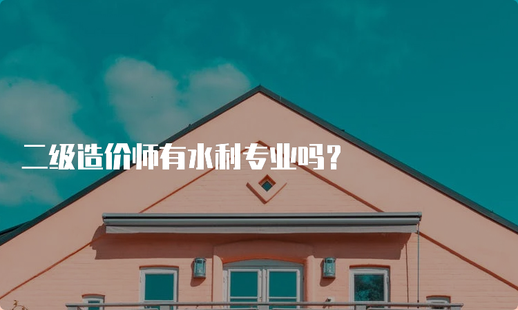 二级造价师有水利专业吗？