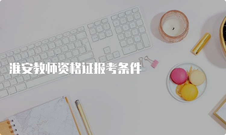 淮安教师资格证报考条件