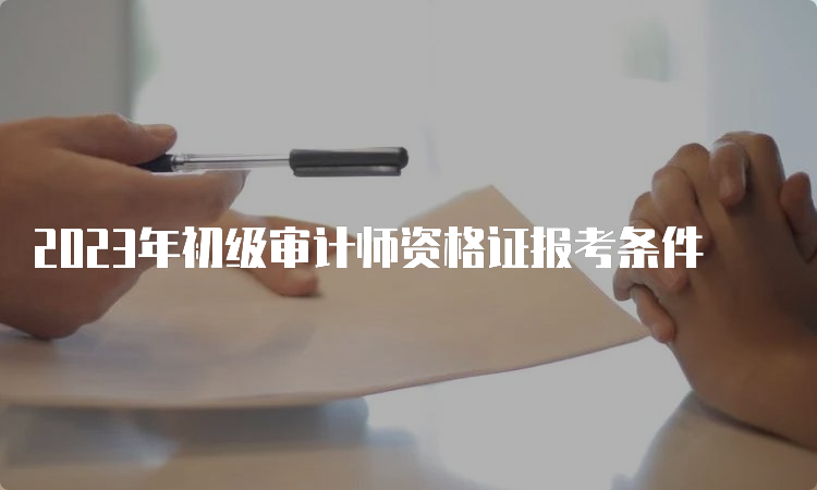 2023年初级审计师资格证报考条件