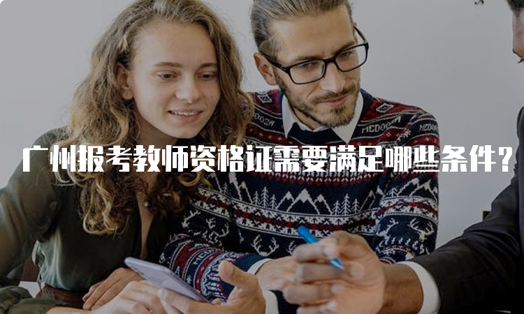 广州报考教师资格证需要满足哪些条件？