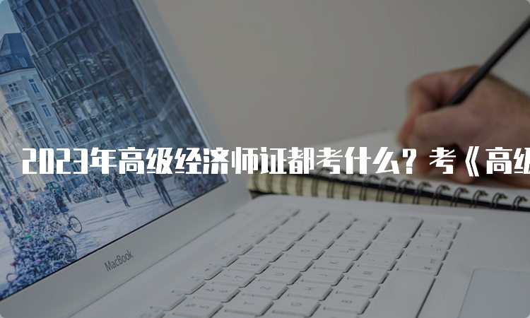 2023年高级经济师证都考什么？考《高级经济实务》