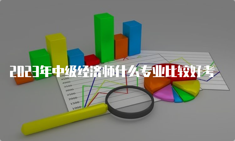 2023年中级经济师什么专业比较好考