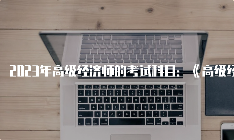 2023年高级经济师的考试科目：《高级经济实务》一门科目