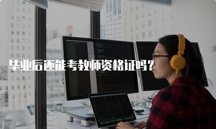 毕业后还能考教师资格证吗？