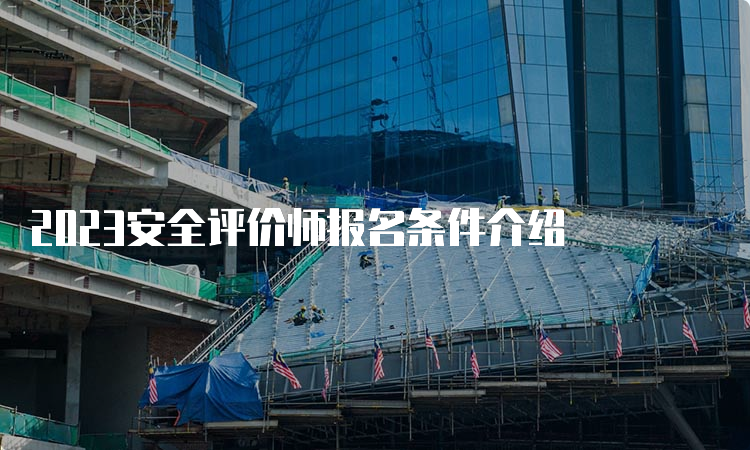 2023安全评价师报名条件介绍