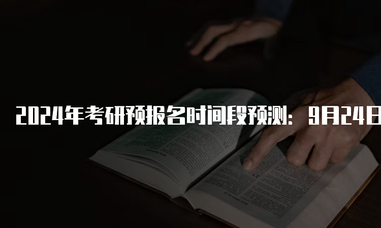 2024年考研预报名时间段预测：9月24日至27日