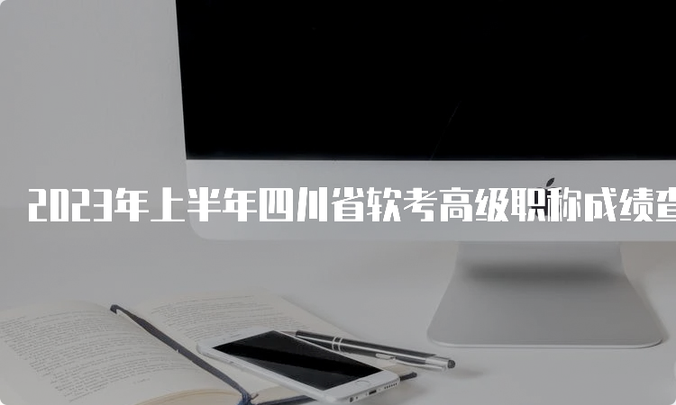 2023年上半年四川省软考高级职称成绩查询时间