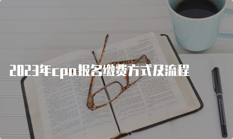 2023年cpa报名缴费方式及流程