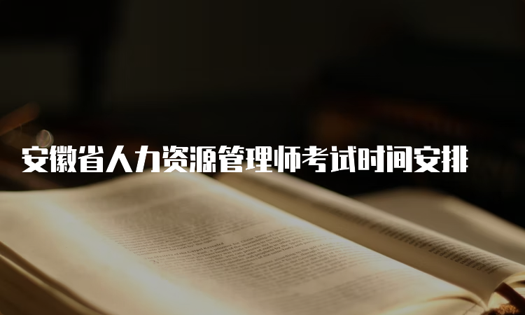 安徽省人力资源管理师考试时间安排