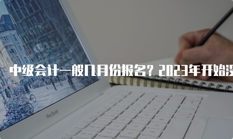 中级会计一般几月份报名？2023年开始没