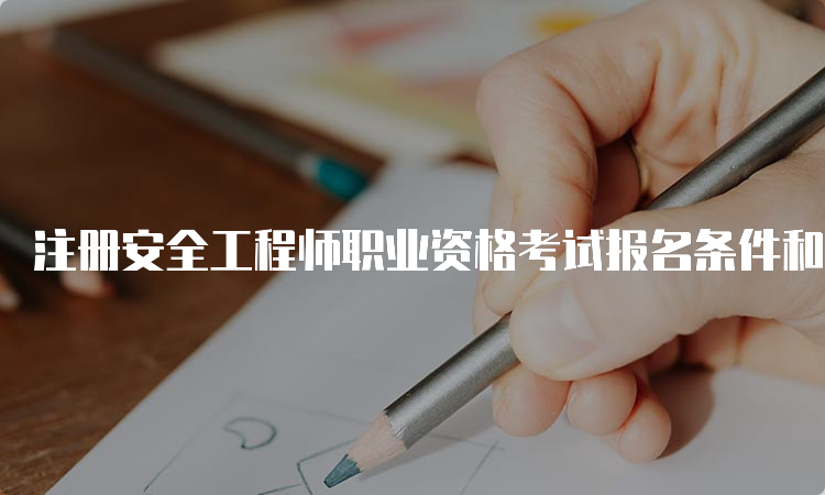 注册安全工程师职业资格考试报名条件和注意事项