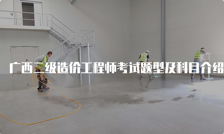 广西二级造价工程师考试题型及科目介绍