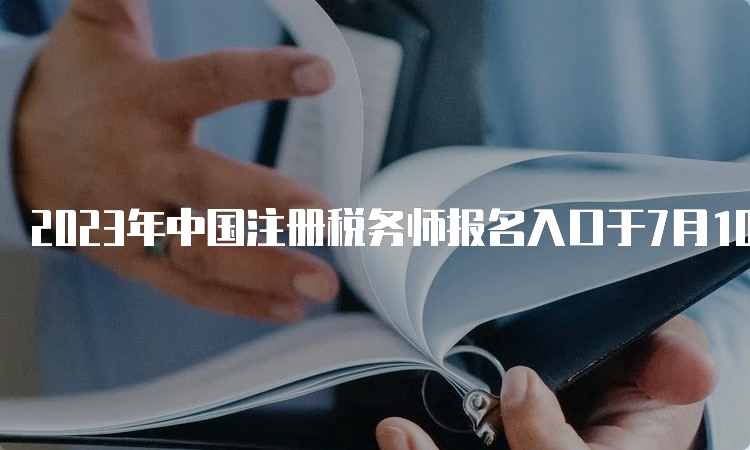 2023年中国注册税务师报名入口于7月10日关闭