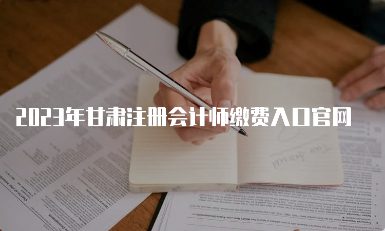 2023年甘肃注册会计师缴费入口官网