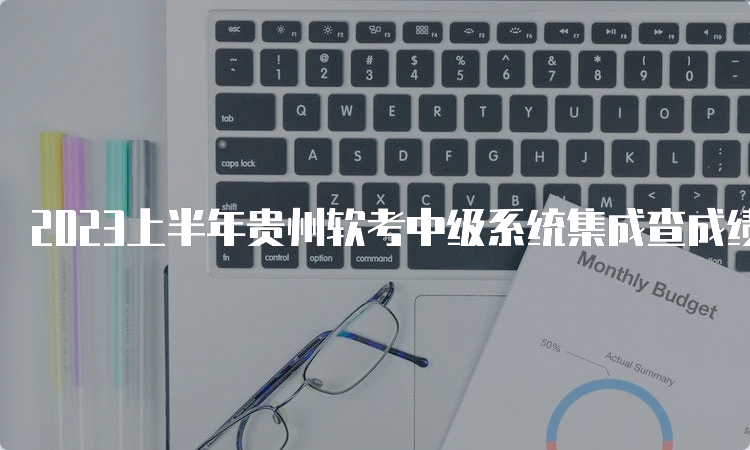 2023上半年贵州软考中级系统集成查成绩入口