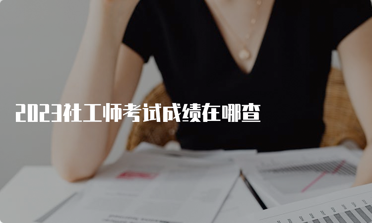 2023社工师考试成绩在哪查