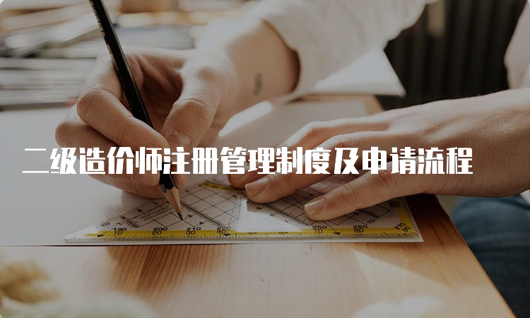 二级造价师注册管理制度及申请流程