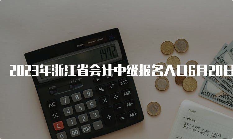 2023年浙江省会计中级报名入口6月20日开通