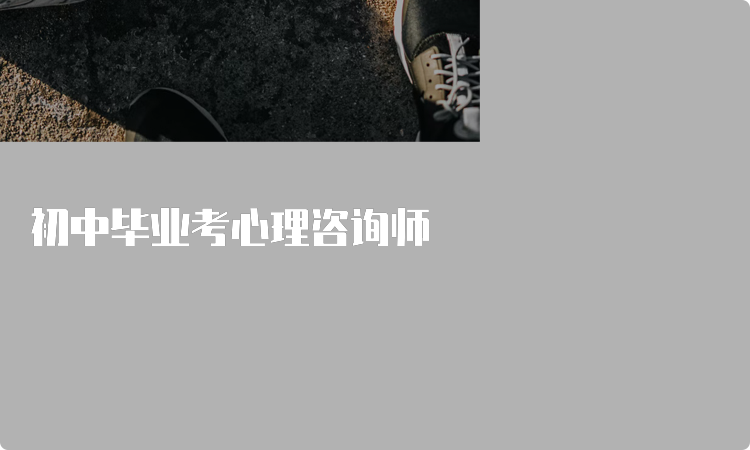 初中毕业考心理咨询师