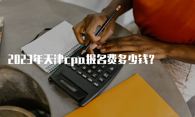 2023年天津cpa报名费多少钱？