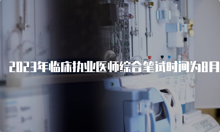 2023年临床执业医师综合笔试时间为8月19日至20日