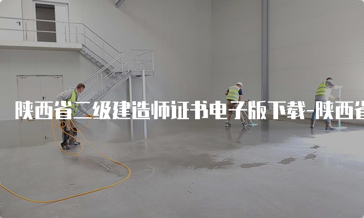 陕西省二级建造师证书电子版下载-陕西省人社厅门户网站