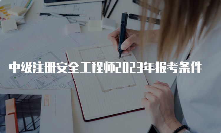 中级注册安全工程师2023年报考条件