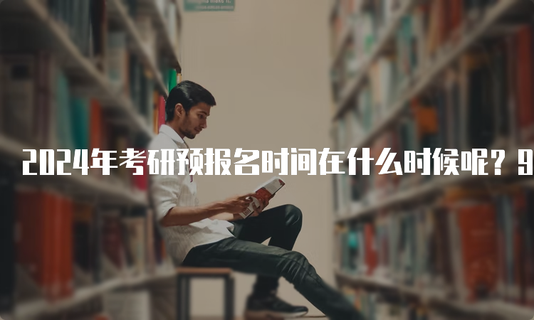 2024年考研预报名时间在什么时候呢？9月24日至27日