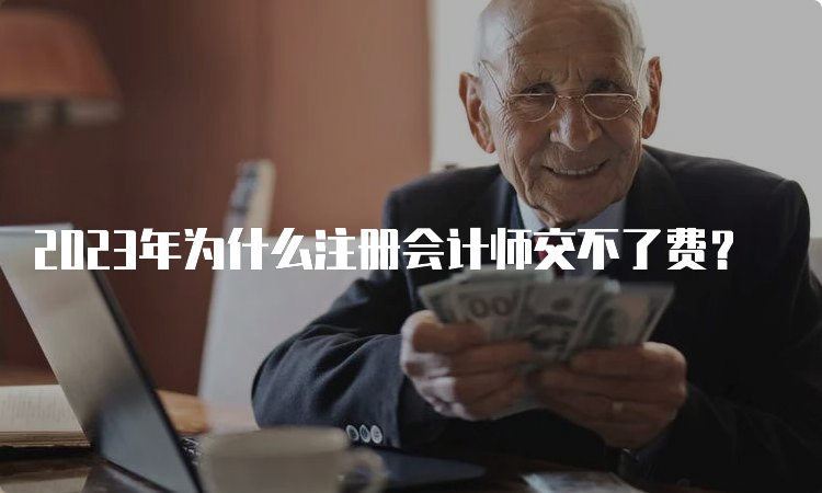 2023年为什么注册会计师交不了费？