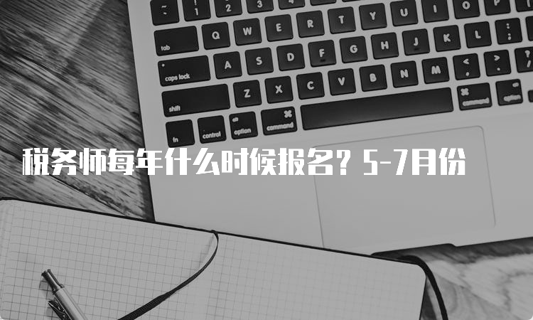 税务师每年什么时候报名？5-7月份