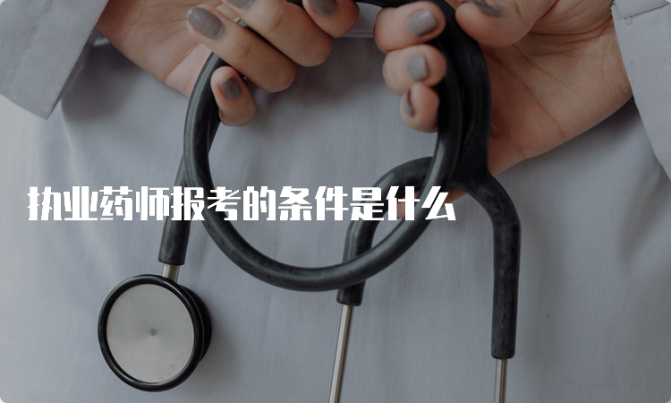 执业药师报考的条件是什么