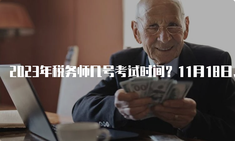 2023年税务师几号考试时间？11月18日、19日两天