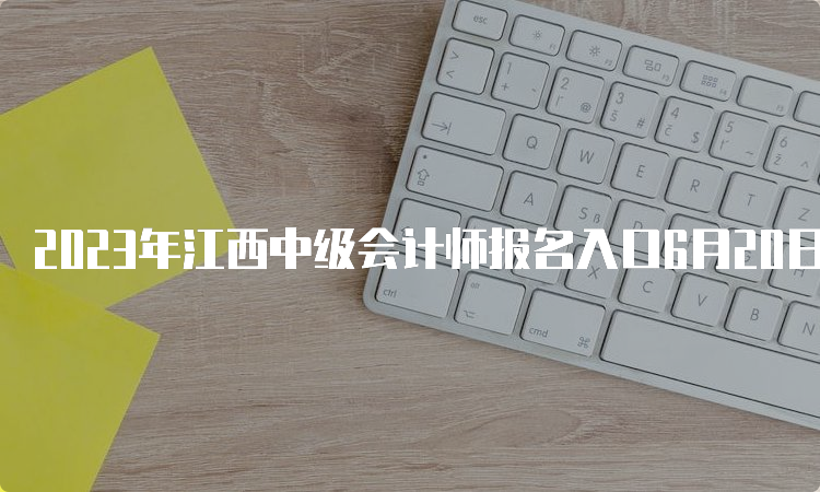 2023年江西中级会计师报名入口6月20日9时开通