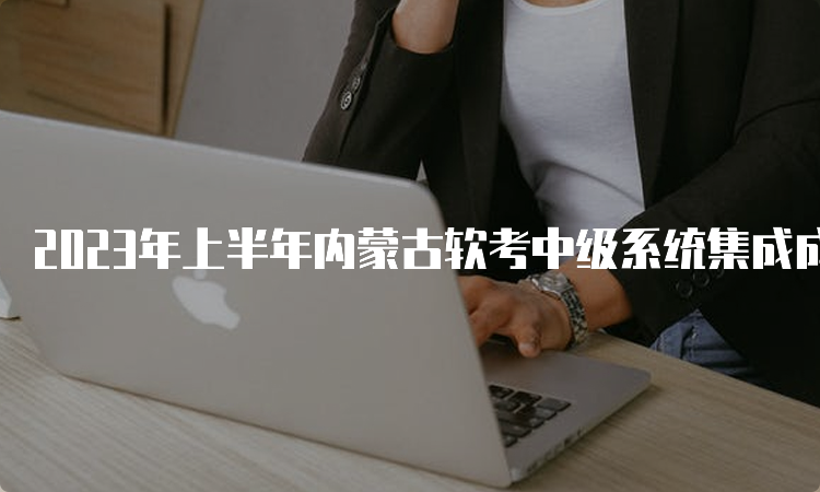 2023年上半年内蒙古软考中级系统集成成绩查询入口